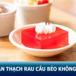 Ăn thạch rau câu có béo không? Hướng dẫn làm thạch rau câu ăn không lo mập